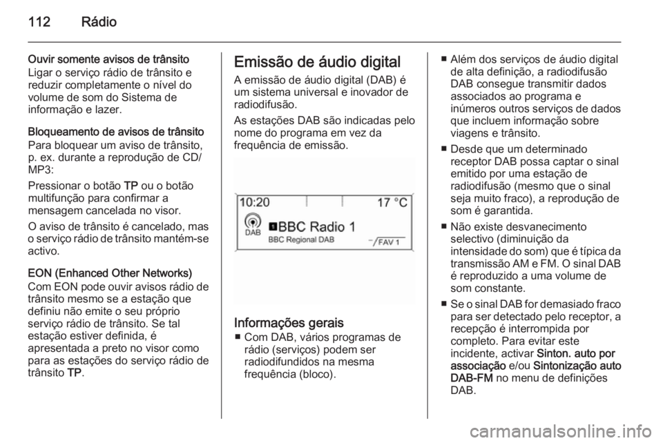 OPEL ZAFIRA C 2014.5  Manual de Informação e Lazer (in Portugues) 112Rádio
Ouvir somente avisos de trânsito
Ligar o serviço rádio de trânsito e
reduzir completamente o nível do
volume de som do Sistema de
informação e lazer.
Bloqueamento de avisos de trânsi