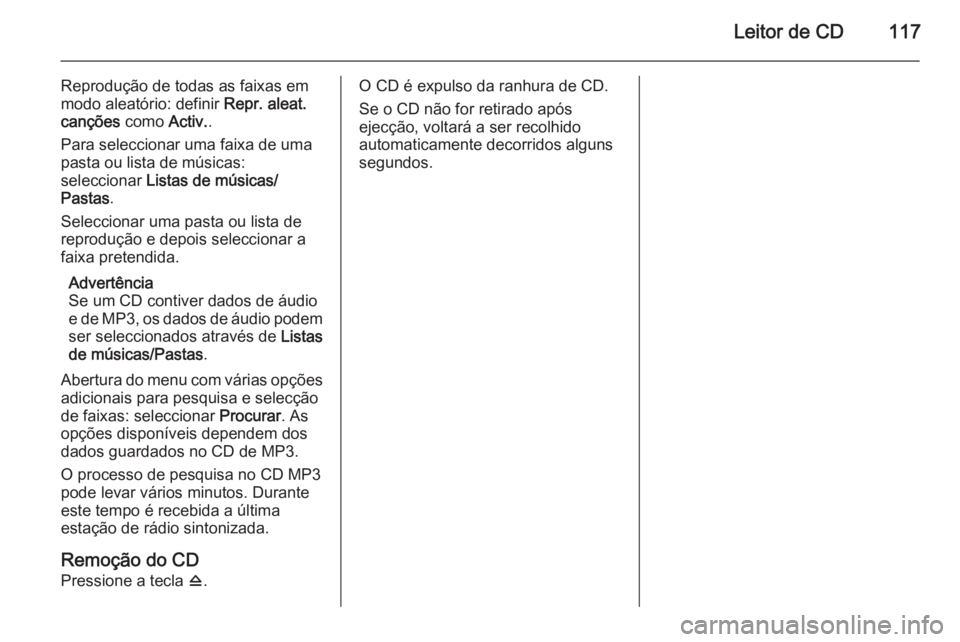 OPEL ZAFIRA C 2014.5  Manual de Informação e Lazer (in Portugues) Leitor de CD117
Reprodução de todas as faixas em
modo aleatório: definir  Repr. aleat.
canções  como Activ..
Para seleccionar uma faixa de uma
pasta ou lista de músicas:
seleccionar  Listas de m
