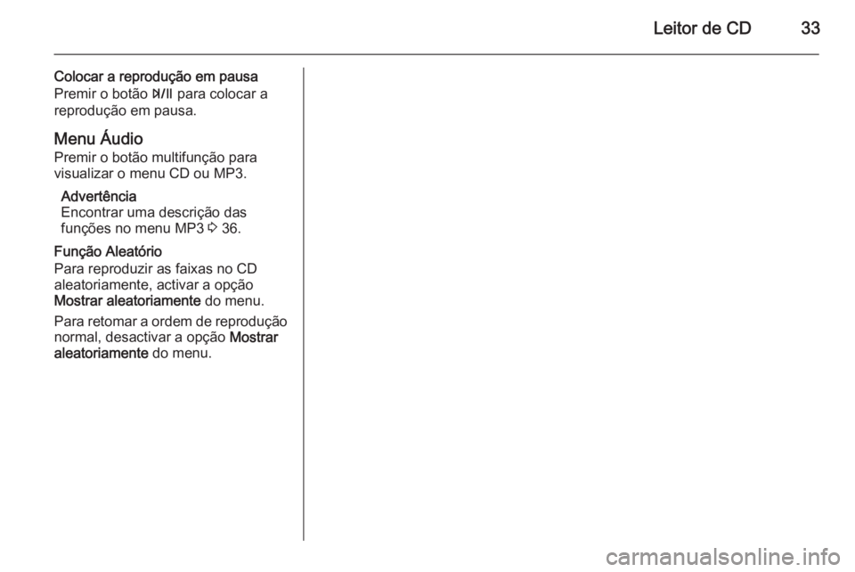 OPEL ZAFIRA C 2014.5  Manual de Informação e Lazer (in Portugues) Leitor de CD33
Colocar a reprodução em pausa
Premir o botão  T para colocar a
reprodução em pausa.
Menu Áudio Premir o botão multifunção para
visualizar o menu CD ou MP3.
Advertência
Encontr