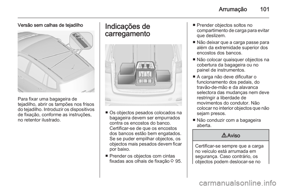 OPEL ZAFIRA C 2014.5  Manual de Instruções (in Portugues) Arrumação101
Versão sem calhas de tejadilho
Para fixar uma bagageira de
tejadilho, abrir os tampões nos frisos
do tejadilho. Introduzir os dispositivos
de fixação, conforme as instruções,
no r