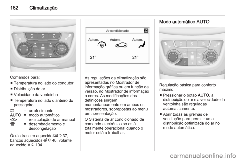 OPEL ZAFIRA C 2014.5  Manual de Instruções (in Portugues) 162Climatização
Comandos para:■ Temperatura no lado do condutor
■ Distribuição do ar
■ Velocidade da ventoinha
■ Temperatura no lado dianteiro do passageiro
n=arrefecimentoAUTO=modo autom