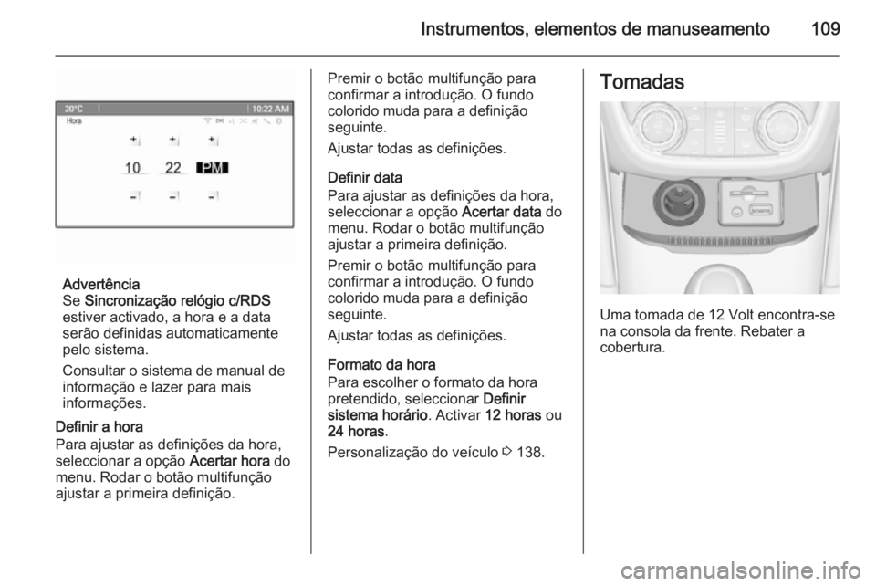 OPEL ZAFIRA C 2015  Manual de Instruções (in Portugues) Instrumentos, elementos de manuseamento109
Advertência
Se  Sincronização relógio c/RDS
estiver activado, a hora e a data
serão definidas automaticamente pelo sistema.
Consultar o sistema de manua
