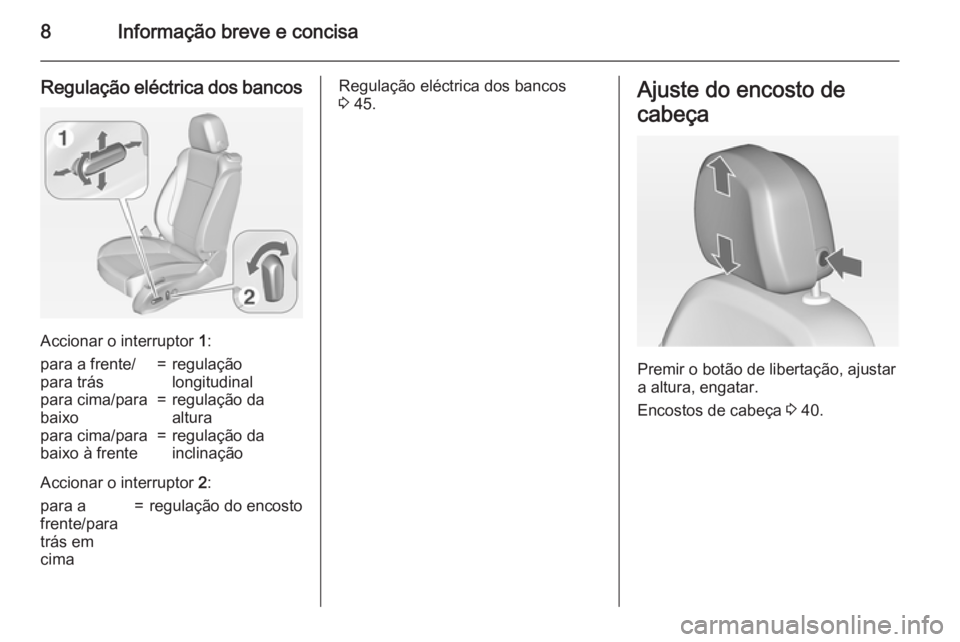OPEL ZAFIRA C 2015  Manual de Instruções (in Portugues) 8Informação breve e concisa
Regulação eléctrica dos bancos
Accionar o interruptor 1:
para a frente/
para trás=regulação
longitudinalpara cima/para
baixo=regulação da
alturapara cima/para
bai