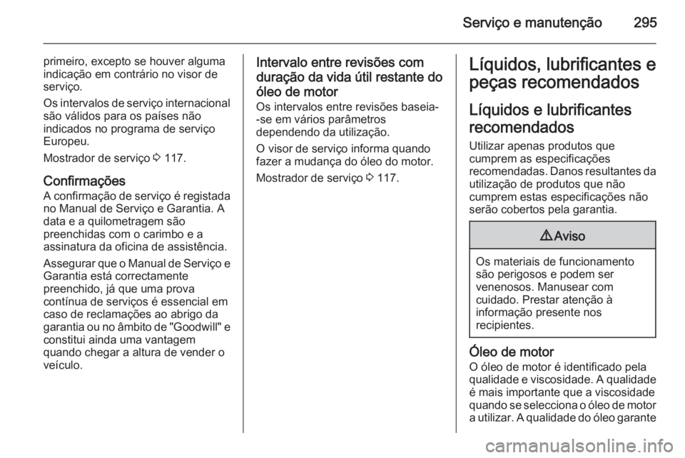 OPEL ZAFIRA C 2015.5  Manual de Instruções (in Portugues) Serviço e manutenção295
primeiro, excepto se houver alguma
indicação em contrário no visor de
serviço.
Os intervalos de serviço internacional
são válidos para os países não
indicados no pr