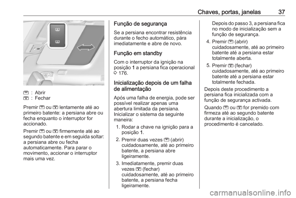 OPEL ZAFIRA C 2016.5  Manual de Instruções (in Portugues) Chaves, portas, janelas37G:AbrirH:Fechar
Premir G ou  H lentamente até ao
primeiro batente: a persiana abre ou
fecha enquanto o interruptor for
accionado.
Premir  G ou  H firmemente até ao
segundo b
