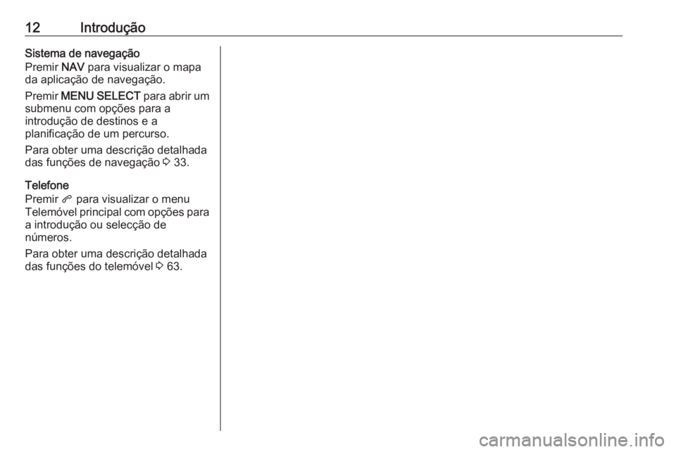 OPEL ZAFIRA C 2017  Manual de Informação e Lazer (in Portugues) 12IntroduçãoSistema de navegação
Premir  NAV para visualizar o mapa
da aplicação de navegação.
Premir  MENU SELECT  para abrir um
submenu com opções para a
introdução de destinos e a
plani