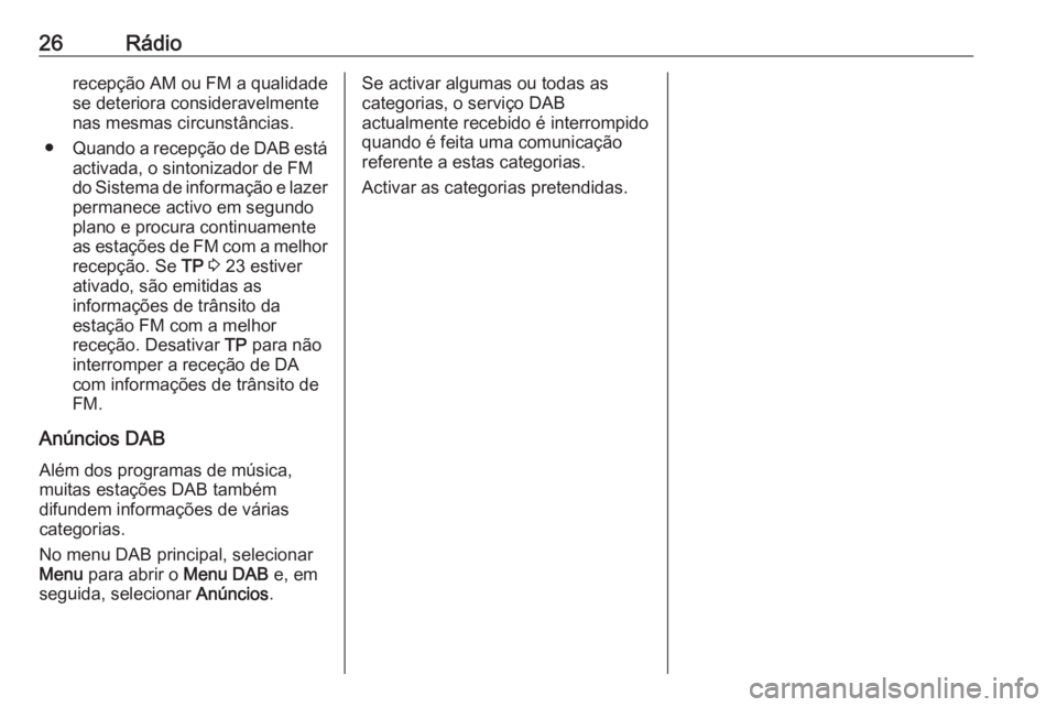 OPEL ZAFIRA C 2017  Manual de Informação e Lazer (in Portugues) 26Rádiorecepção AM ou FM a qualidadese deteriora consideravelmente
nas mesmas circunstâncias.
● Quando a recepção de DAB está
activada, o sintonizador de FM
do Sistema de informação e lazer