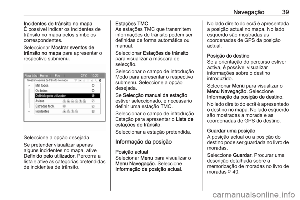 OPEL ZAFIRA C 2017  Manual de Informação e Lazer (in Portugues) Navegação39Incidentes de trânsito no mapa
É possível indicar os incidentes de
trânsito no mapa pelos símbolos
correspondentes.
Seleccionar  Mostrar eventos de
trânsito no mapa  para apresentar