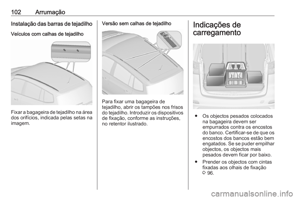 OPEL ZAFIRA C 2017.25  Manual de Instruções (in Portugues) 102ArrumaçãoInstalação das barras de tejadilho
Veículos com calhas de tejadilho
Fixar a bagageira de tejadilho na área dos orifícios, indicada pelas setas na
imagem.
Versão sem calhas de tejad