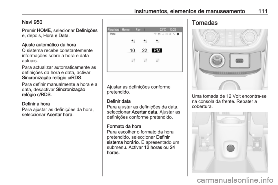 OPEL ZAFIRA C 2017.25  Manual de Instruções (in Portugues) Instrumentos, elementos de manuseamento111Navi 950Premir  HOME, selecionar  Definições
e, depois,  Hora e Data .
Ajuste automático da hora
O sistema recebe constantemente
informações sobre a hora