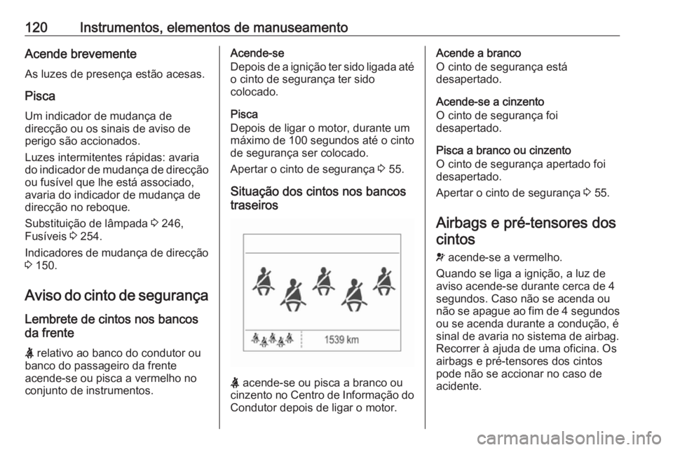 OPEL ZAFIRA C 2017.25  Manual de Instruções (in Portugues) 120Instrumentos, elementos de manuseamentoAcende brevementeAs luzes de presença estão acesas.
Pisca
Um indicador de mudança de
direcção ou os sinais de aviso de
perigo são accionados.
Luzes inte
