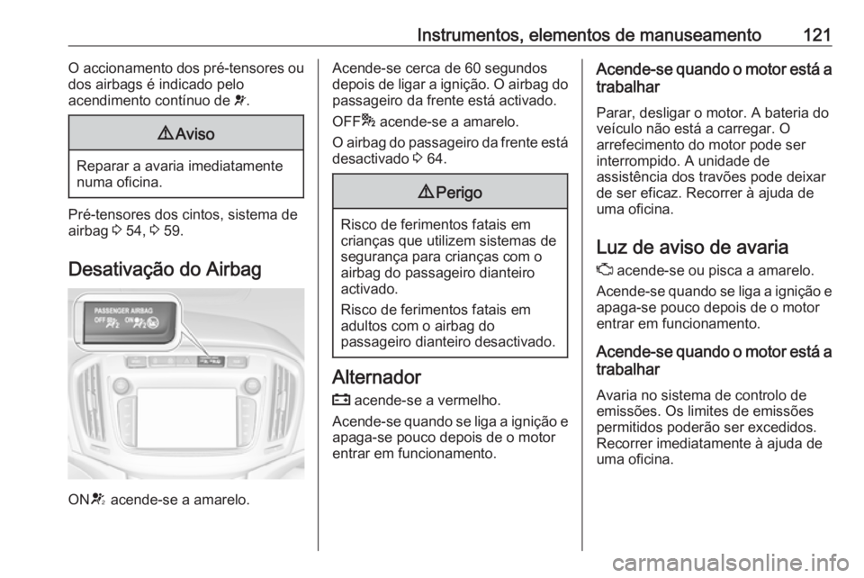 OPEL ZAFIRA C 2017.25  Manual de Instruções (in Portugues) Instrumentos, elementos de manuseamento121O accionamento dos pré-tensores ou
dos airbags é indicado pelo
acendimento contínuo de  v.9 Aviso
Reparar a avaria imediatamente
numa oficina.
Pré-tensore