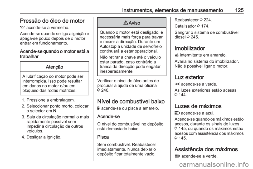 OPEL ZAFIRA C 2017.25  Manual de Instruções (in Portugues) Instrumentos, elementos de manuseamento125Pressão do óleo de motor
I  acende-se a vermelho.
Acende-se quando se liga a ignição e apaga-se pouco depois de o motor
entrar em funcionamento.
Acende-se