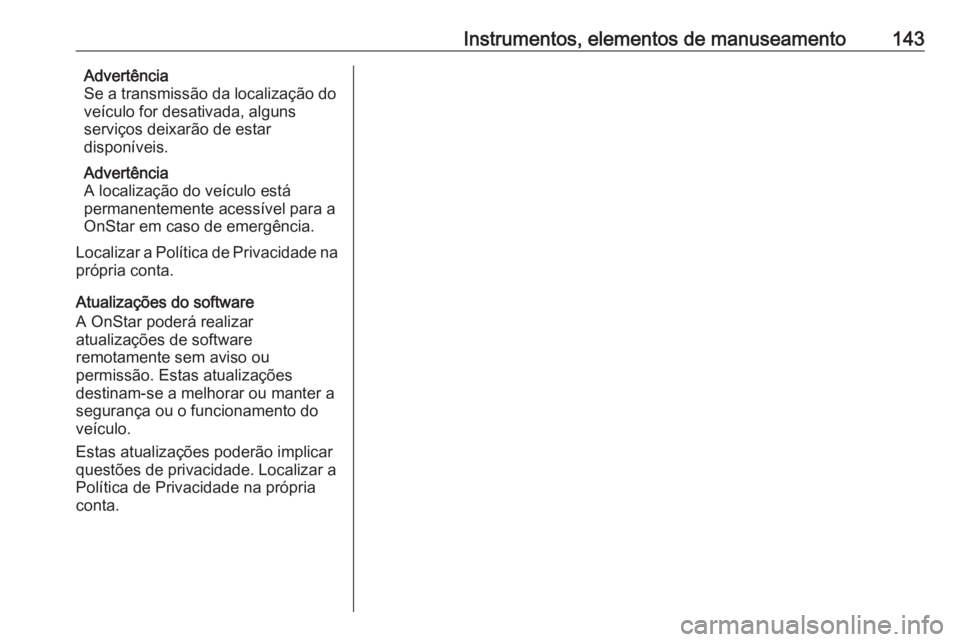 OPEL ZAFIRA C 2017.25  Manual de Instruções (in Portugues) Instrumentos, elementos de manuseamento143Advertência
Se a transmissão da localização do
veículo for desativada, alguns
serviços deixarão de estar
disponíveis.
Advertência
A localização do 