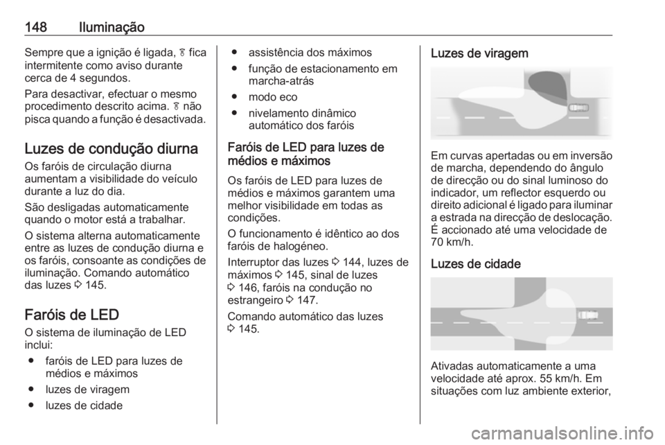 OPEL ZAFIRA C 2017.25  Manual de Instruções (in Portugues) 148IluminaçãoSempre que a ignição é ligada, f fica
intermitente como aviso durante
cerca de 4 segundos.
Para desactivar, efectuar o mesmo
procedimento descrito acima.  f não
pisca quando a funç