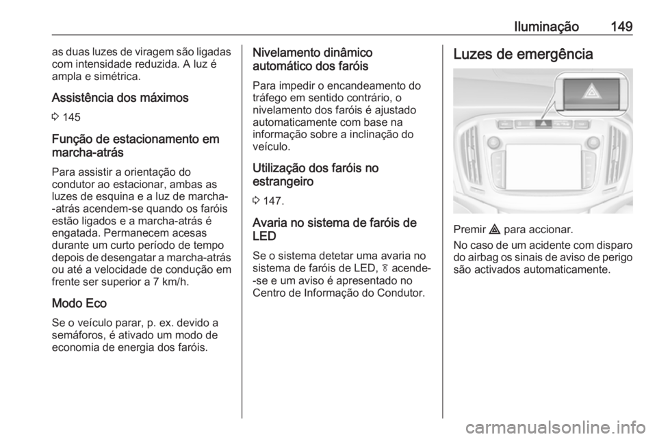 OPEL ZAFIRA C 2017.25  Manual de Instruções (in Portugues) Iluminação149as duas luzes de viragem são ligadas
com intensidade reduzida. A luz é
ampla e simétrica.
Assistência dos máximos 3  145
Função de estacionamento em
marcha-atrás
Para assistir a