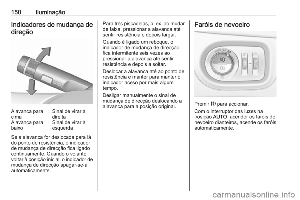 OPEL ZAFIRA C 2017.25  Manual de Instruções (in Portugues) 150IluminaçãoIndicadores de mudança de
direçãoAlavanca para
cima:Sinal de virar à
direitaAlavanca para
baixo:Sinal de virar à
esquerda
Se a alavanca for deslocada para lá
do ponto de resistên