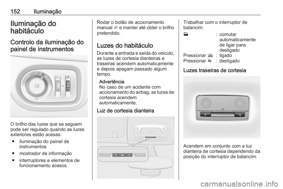 OPEL ZAFIRA C 2017.25  Manual de Instruções (in Portugues) 152IluminaçãoIluminação do
habitáculo
Controlo da iluminação do painel de instrumentos
O brilho das luzes que se seguem
pode ser regulado quando as luzes
exteriores estão acesas:
● iluminaç