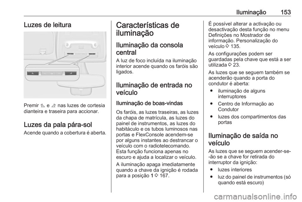 OPEL ZAFIRA C 2017.25  Manual de Instruções (in Portugues) Iluminação153Luzes de leitura
Premir s e  t nas luzes de cortesia
dianteira e traseira para accionar.
Luzes da pala pára-sol
Acende quando a cobertura é aberta.
Características de
iluminação
Il