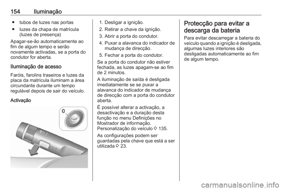 OPEL ZAFIRA C 2017.25  Manual de Instruções (in Portugues) 154Iluminação● tubos de luzes nas portas
● luzes da chapa de matrícula (luzes de presença)
Apagar-se-ão automaticamente ao
fim de algum tempo e serão
novamente activadas, se a porta do
condu