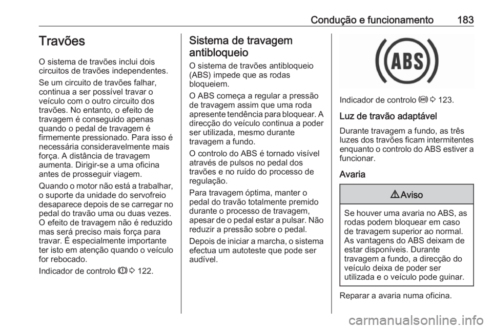 OPEL ZAFIRA C 2017.25  Manual de Instruções (in Portugues) Condução e funcionamento183Travões
O sistema de travões inclui dois
circuitos de travões independentes.
Se um circuito de travões falhar,
continua a ser possível travar o
veículo com o outro c
