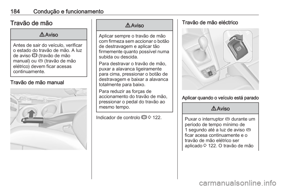 OPEL ZAFIRA C 2017.25  Manual de Instruções (in Portugues) 184Condução e funcionamentoTravão de mão9Aviso
Antes de sair do veículo, verificar
o estado do travão de mão. A luz
de aviso  R (travão de mão
manual) ou  m (travão de mão
elétrico) devem 