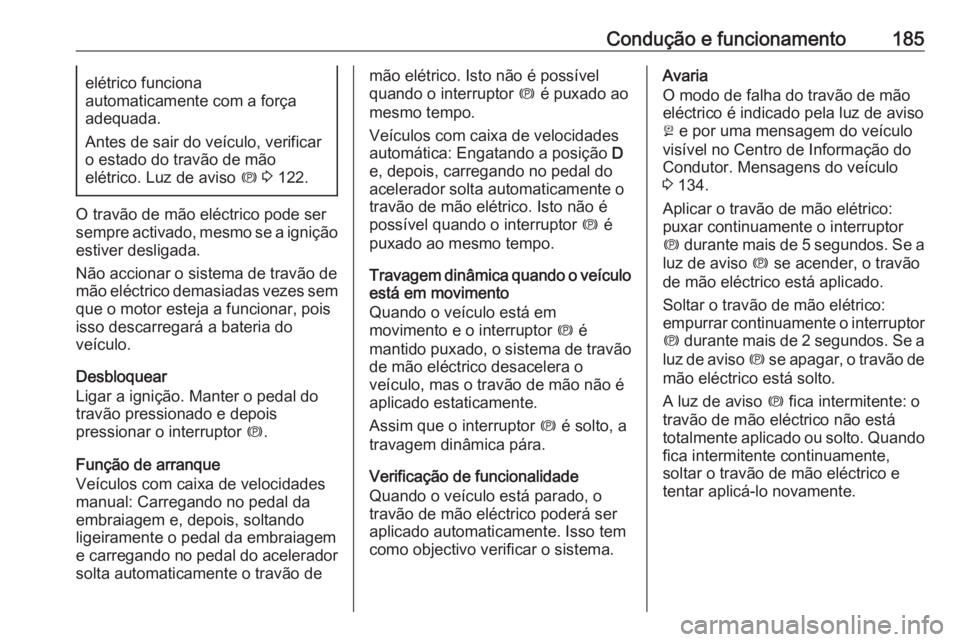 OPEL ZAFIRA C 2017.25  Manual de Instruções (in Portugues) Condução e funcionamento185elétrico funciona
automaticamente com a força
adequada.
Antes de sair do veículo, verificar
o estado do travão de mão
elétrico. Luz de aviso  m 3  122.
O travão de 