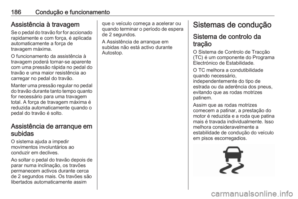 OPEL ZAFIRA C 2017.25  Manual de Instruções (in Portugues) 186Condução e funcionamentoAssistência à travagem
Se o pedal do travão for for accionado rapidamente e com força, é aplicada
automaticamente a força de
travagem máxima.
O funcionamento da ass