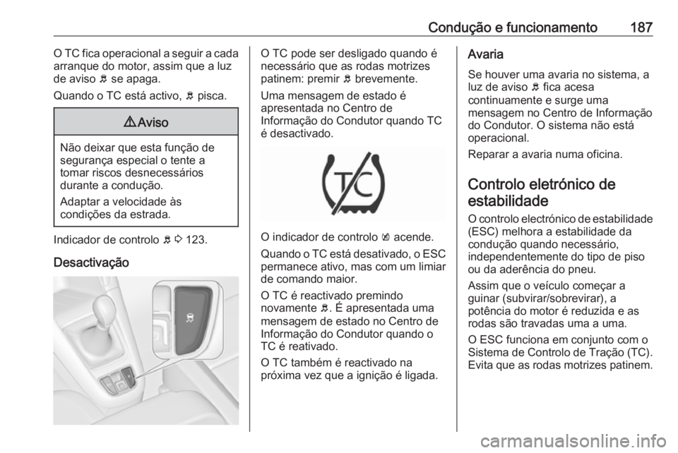 OPEL ZAFIRA C 2017.25  Manual de Instruções (in Portugues) Condução e funcionamento187O TC fica operacional a seguir a cada
arranque do motor, assim que a luz
de aviso  b se apaga.
Quando o TC está activo,  b pisca.9 Aviso
Não deixar que esta função de
