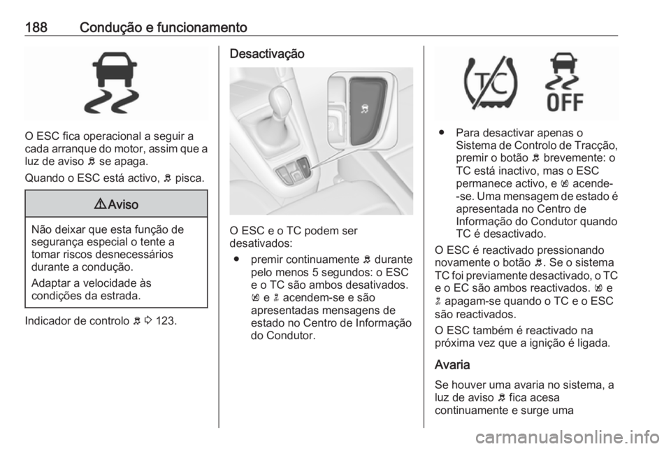 OPEL ZAFIRA C 2017.25  Manual de Instruções (in Portugues) 188Condução e funcionamento
O ESC fica operacional a seguir a
cada arranque do motor, assim que a
luz de aviso  b se apaga.
Quando o ESC está activo,  b pisca.
9 Aviso
Não deixar que esta função