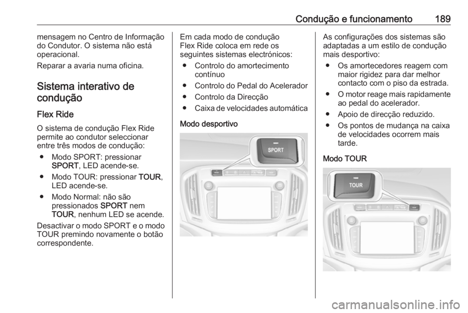 OPEL ZAFIRA C 2017.25  Manual de Instruções (in Portugues) Condução e funcionamento189mensagem no Centro de Informação
do Condutor. O sistema não está
operacional.
Reparar a avaria numa oficina.
Sistema interativo decondução
Flex Ride O sistema de con