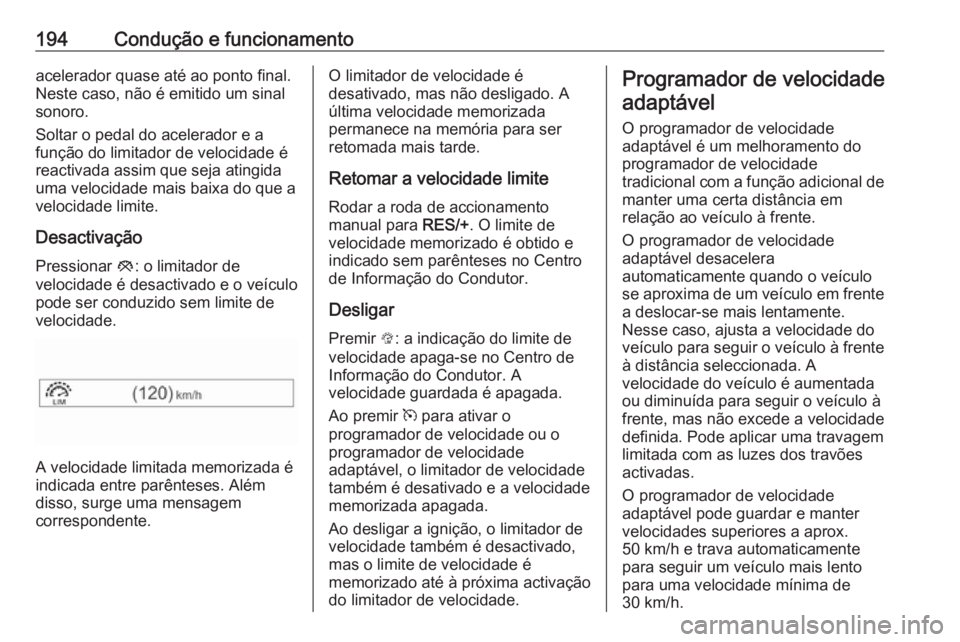 OPEL ZAFIRA C 2017.25  Manual de Instruções (in Portugues) 194Condução e funcionamentoacelerador quase até ao ponto final.
Neste caso, não é emitido um sinal
sonoro.
Soltar o pedal do acelerador e a
função do limitador de velocidade é
reactivada assim