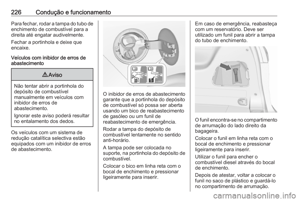 OPEL ZAFIRA C 2017.25  Manual de Instruções (in Portugues) 226Condução e funcionamentoPara fechar, rodar a tampa do tubo deenchimento de combustível para a
direita até engatar audivelmente.
Fechar a portinhola e deixe que
encaixe.
Veículos com inibidor d