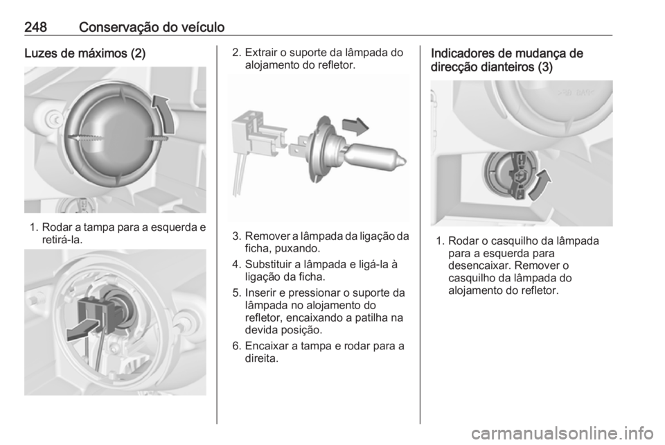 OPEL ZAFIRA C 2017.25  Manual de Instruções (in Portugues) 248Conservação do veículoLuzes de máximos (2)
1.Rodar a tampa para a esquerda e
retirá-la.
2. Extrair o suporte da lâmpada do alojamento do refletor.
3.Remover a lâmpada da ligação da
ficha, 