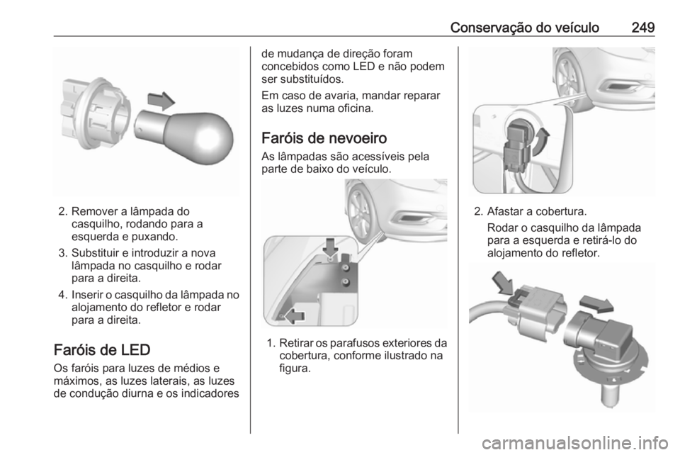 OPEL ZAFIRA C 2017.25  Manual de Instruções (in Portugues) Conservação do veículo249
2. Remover a lâmpada docasquilho, rodando para a
esquerda e puxando.
3. Substituir e introduzir a nova lâmpada no casquilho e rodar
para a direita.
4. Inserir o casquilh