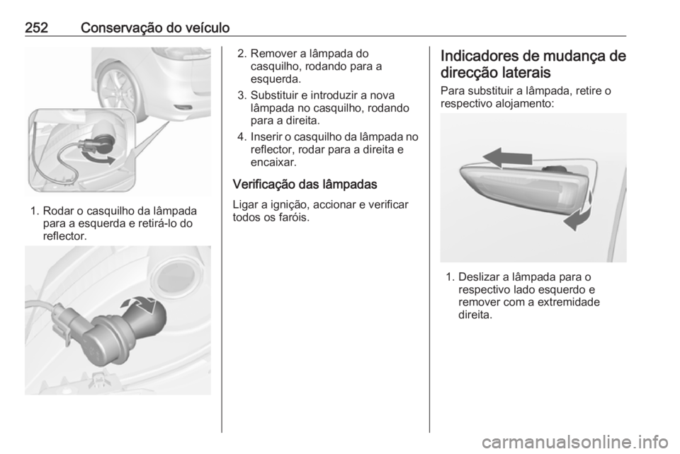 OPEL ZAFIRA C 2017.25  Manual de Instruções (in Portugues) 252Conservação do veículo
1. Rodar o casquilho da lâmpadapara a esquerda e retirá-lo do
reflector.
2. Remover a lâmpada do casquilho, rodando para a
esquerda.
3. Substituir e introduzir a nova l