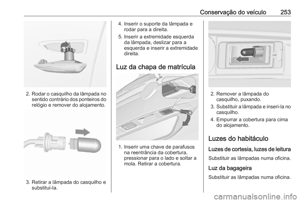 OPEL ZAFIRA C 2017.25  Manual de Instruções (in Portugues) Conservação do veículo253
2.Rodar o casquilho da lâmpada no
sentido contrário dos ponteiros do relógio e remover do alojamento.
3. Retirar a lâmpada do casquilho e substituí-la.
4. Inserir o s