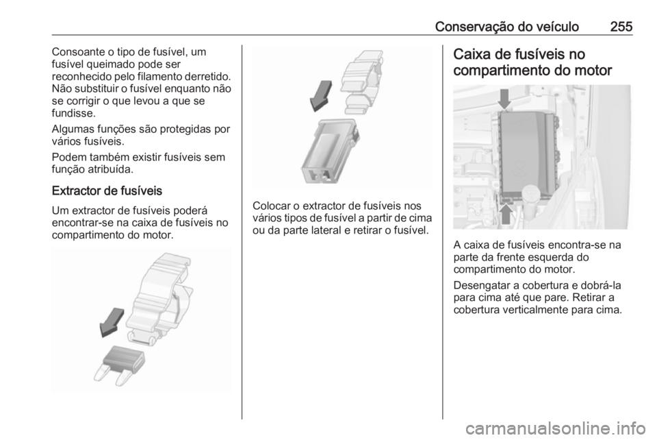 OPEL ZAFIRA C 2017.25  Manual de Instruções (in Portugues) Conservação do veículo255Consoante o tipo de fusível, um
fusível queimado pode ser
reconhecido pelo filamento derretido.
Não substituir o fusível enquanto não se corrigir o que levou a que se
