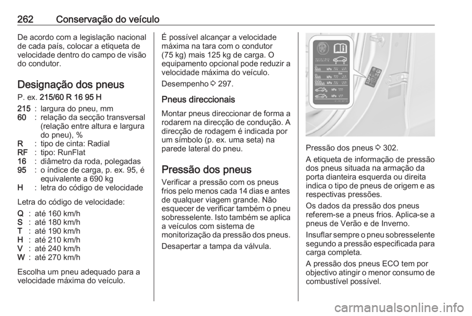 OPEL ZAFIRA C 2017.25  Manual de Instruções (in Portugues) 262Conservação do veículoDe acordo com a legislação nacional
de cada país, colocar a etiqueta de
velocidade dentro do campo de visão do condutor.
Designação dos pneus
P. ex.  215/60 R 16 95 H