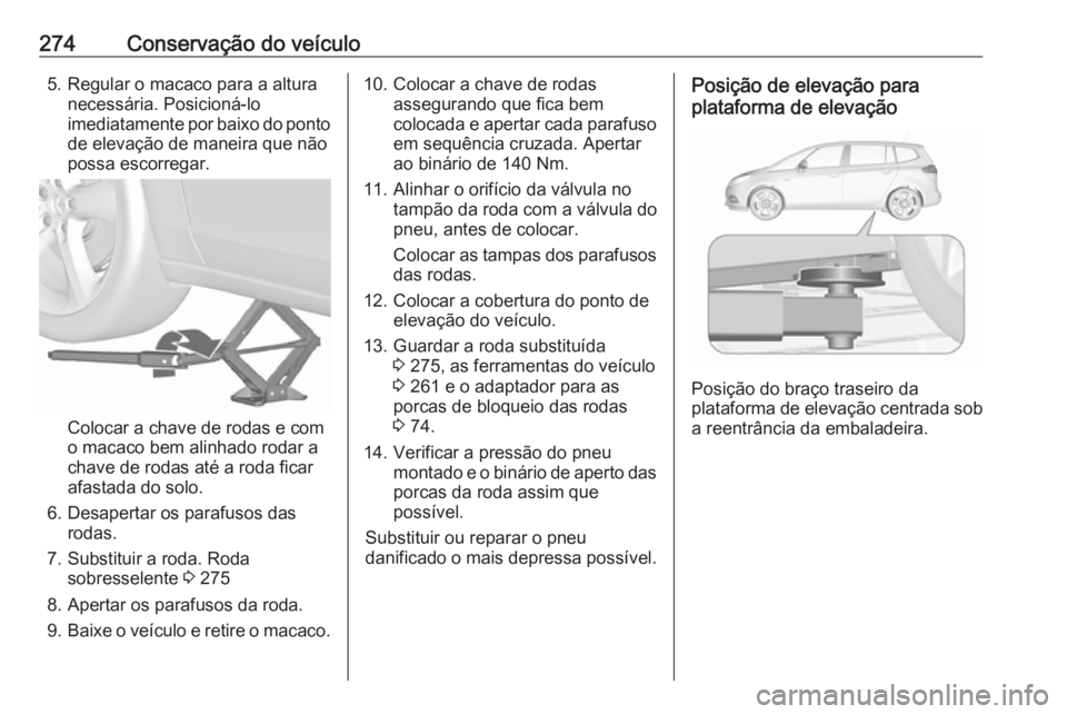 OPEL ZAFIRA C 2017.25  Manual de Instruções (in Portugues) 274Conservação do veículo5. Regular o macaco para a alturanecessária. Posicioná-lo
imediatamente por baixo do ponto de elevação de maneira que não
possa escorregar.
Colocar a chave de rodas e 