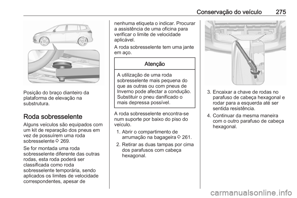 OPEL ZAFIRA C 2017.25  Manual de Instruções (in Portugues) Conservação do veículo275
Posição do braço dianteiro da
plataforma de elevação na
substrutura.
Roda sobresselente Alguns veículos são equipados com
um kit de reparação dos pneus em
vez de 