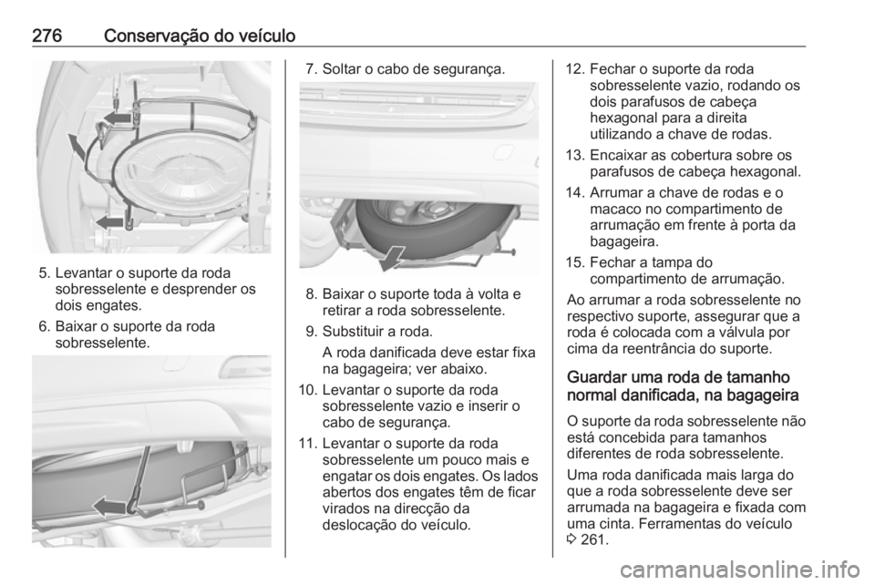 OPEL ZAFIRA C 2017.25  Manual de Instruções (in Portugues) 276Conservação do veículo
5. Levantar o suporte da rodasobresselente e desprender os
dois engates.
6. Baixar o suporte da roda sobresselente.
7. Soltar o cabo de segurança.
8. Baixar o suporte tod