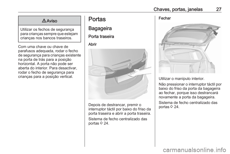 OPEL ZAFIRA C 2017.25  Manual de Instruções (in Portugues) Chaves, portas, janelas279Aviso
Utilizar os fechos de segurança
para crianças sempre que estejam crianças nos bancos traseiros.
Com uma chave ou chave de
parafusos adequada, rodar o fecho de segura