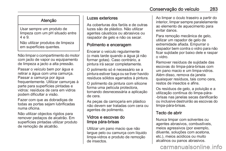 OPEL ZAFIRA C 2017.25  Manual de Instruções (in Portugues) Conservação do veículo283Atenção
Usar sempre um produto de
limpeza com um pH situado entre 4 e 9.
Não utilizar produtos de limpeza
em superfícies quentes.
Não limpar o compartimento do motor c