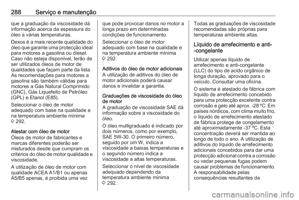 OPEL ZAFIRA C 2017.25  Manual de Instruções (in Portugues) 288Serviço e manutençãoque a graduação da viscosidade dá
informação acerca da espessura do
óleo a várias temperaturas.
Dexos é a mais recente qualidade do
óleo que garante uma protecção 