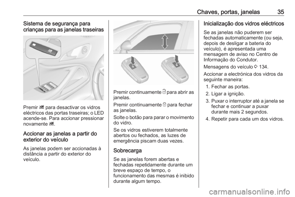 OPEL ZAFIRA C 2017.25  Manual de Instruções (in Portugues) Chaves, portas, janelas35Sistema de segurança para
crianças para as janelas traseiras
Premir  z para desactivar os vidros
eléctricos das portas traseiras; o LED
acende-se. Para accionar pressionar
