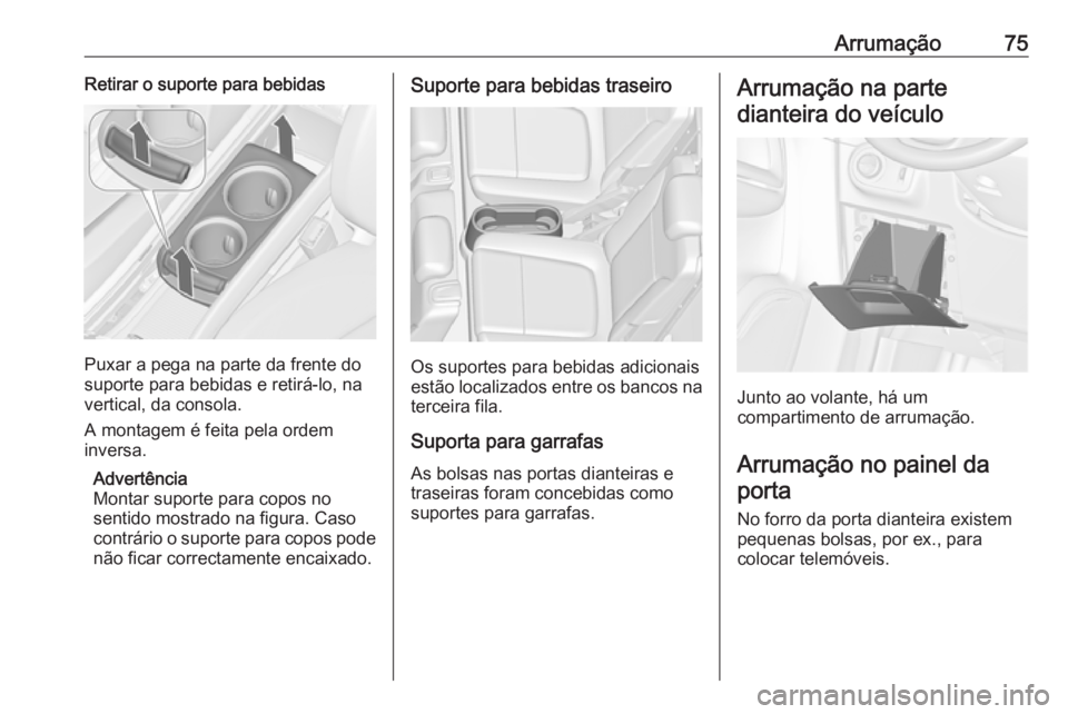 OPEL ZAFIRA C 2017.25  Manual de Instruções (in Portugues) Arrumação75Retirar o suporte para bebidas
Puxar a pega na parte da frente do
suporte para bebidas e retirá-lo, na
vertical, da consola.
A montagem é feita pela ordem
inversa.
Advertência
Montar s