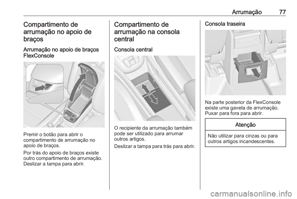 OPEL ZAFIRA C 2017.25  Manual de Instruções (in Portugues) Arrumação77Compartimento de
arrumação no apoio de braços
Arrumação no apoio de braços
FlexConsole
Premir o botão para abrir o
compartimento de arrumação no
apoio de braços.
Por trás do ap