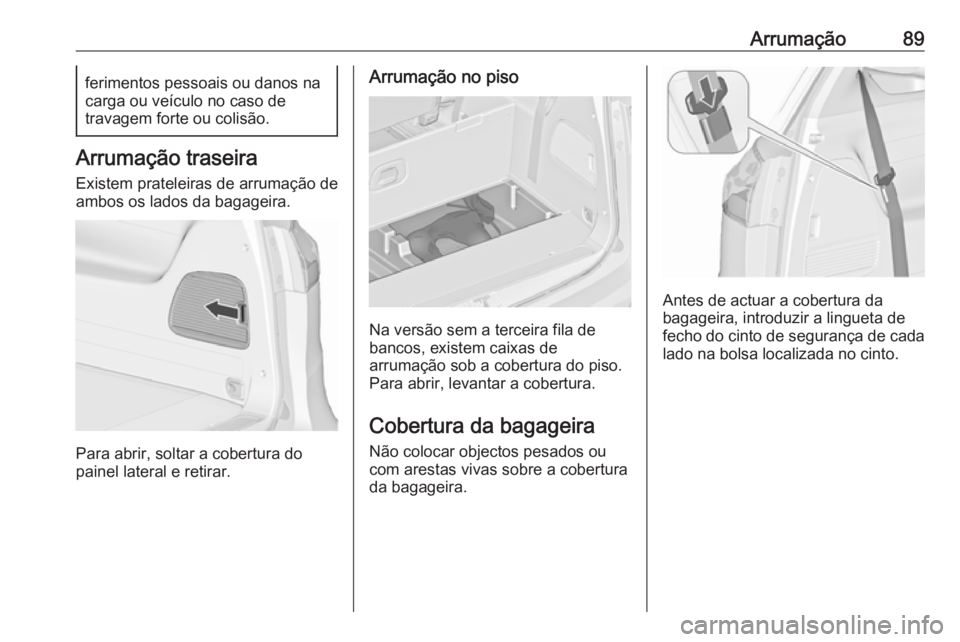 OPEL ZAFIRA C 2017.25  Manual de Instruções (in Portugues) Arrumação89ferimentos pessoais ou danos na
carga ou veículo no caso de
travagem forte ou colisão.
Arrumação traseira
Existem prateleiras de arrumação de
ambos os lados da bagageira.
Para abrir