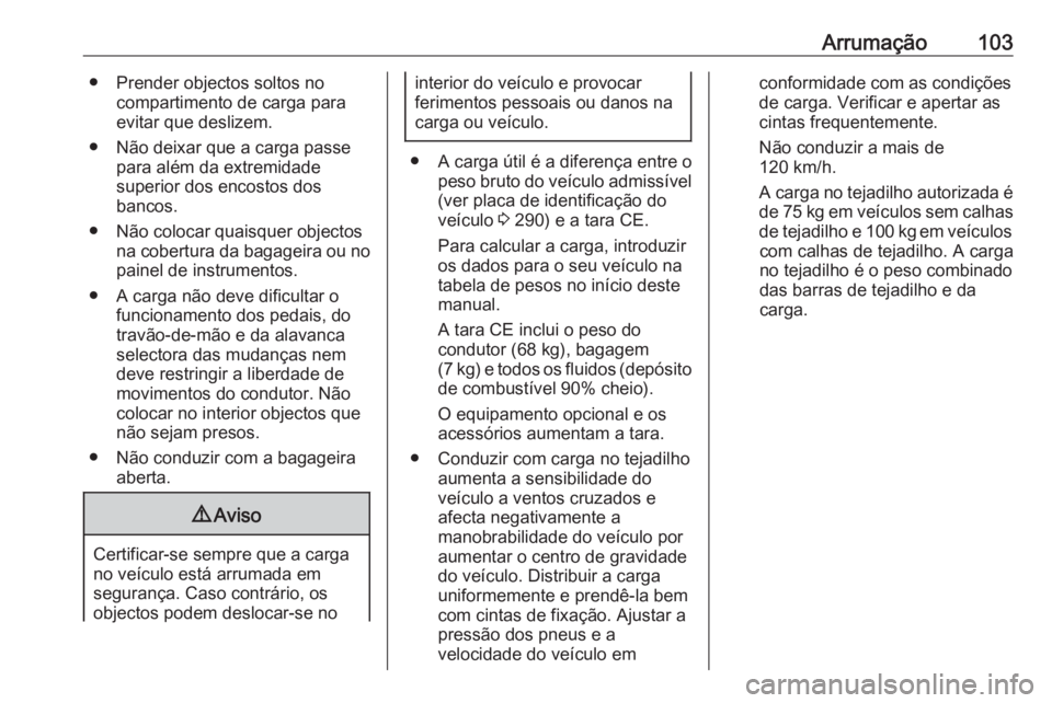 OPEL ZAFIRA C 2017.5 Manual de Instruções (in Portugues) Arrumação103● Prender objectos soltos nocompartimento de carga paraevitar que deslizem.
● Não deixar que a carga passe para além da extremidade
superior dos encostos dos
bancos.
● Não coloc OPEL ZAFIRA C 2017.5 Manual de Instruções (in Portugues) Arrumação103● Prender objectos soltos nocompartimento de carga paraevitar que deslizem.
● Não deixar que a carga passe para além da extremidade
superior dos encostos dos
bancos.
● Não coloc